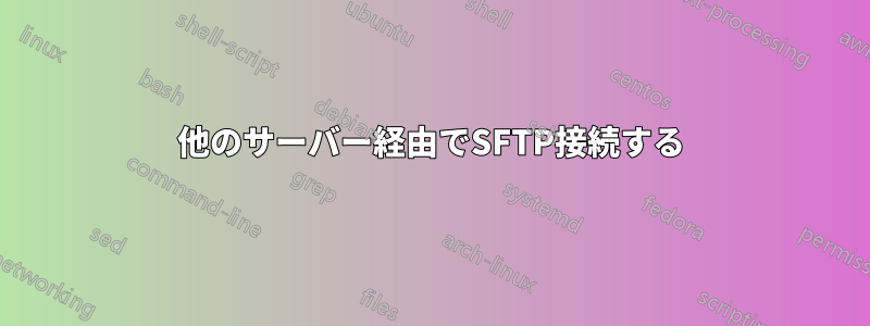 他のサーバー経由でSFTP接続する