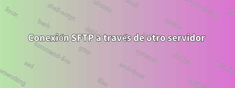 Conexión SFTP a través de otro servidor