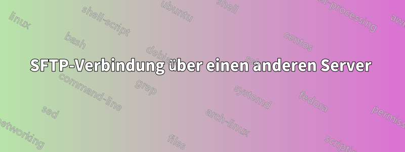 SFTP-Verbindung über einen anderen Server
