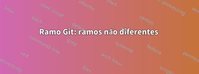 Ramo Git: ramos não diferentes