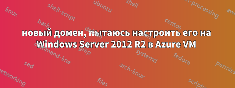 новый домен, пытаюсь настроить его на Windows Server 2012 R2 в Azure VM