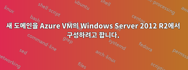 새 도메인을 Azure VM의 Windows Server 2012 R2에서 구성하려고 합니다.