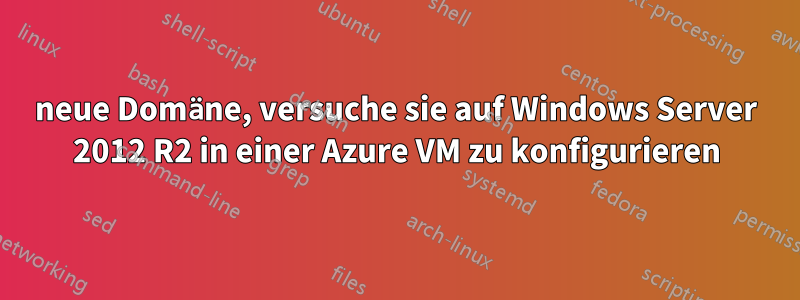 neue Domäne, versuche sie auf Windows Server 2012 R2 in einer Azure VM zu konfigurieren