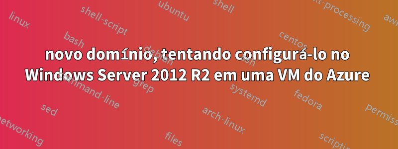 novo domínio, tentando configurá-lo no Windows Server 2012 R2 em uma VM do Azure