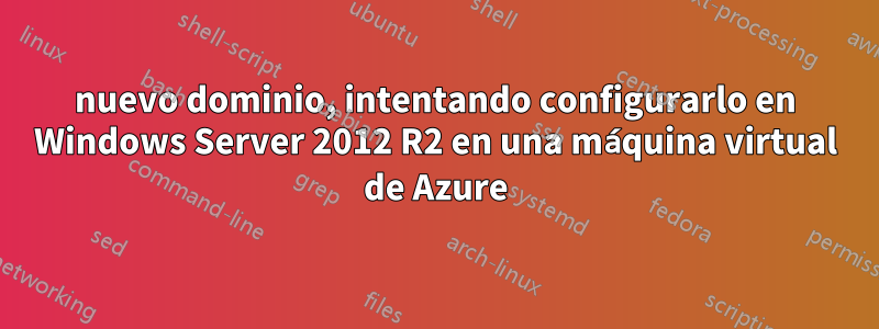 nuevo dominio, intentando configurarlo en Windows Server 2012 R2 en una máquina virtual de Azure
