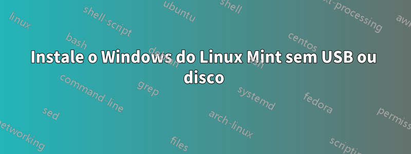 Instale o Windows do Linux Mint sem USB ou disco