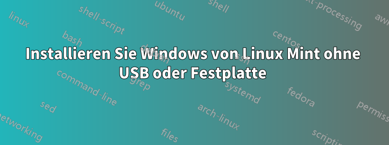 Installieren Sie Windows von Linux Mint ohne USB oder Festplatte