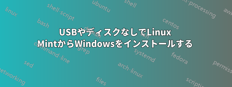 USBやディスクなしでLinux MintからWindowsをインストールする