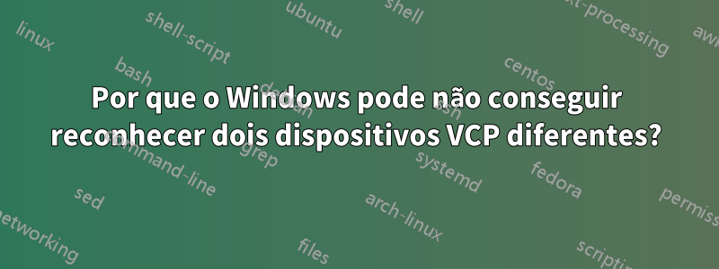 Por que o Windows pode não conseguir reconhecer dois dispositivos VCP diferentes?