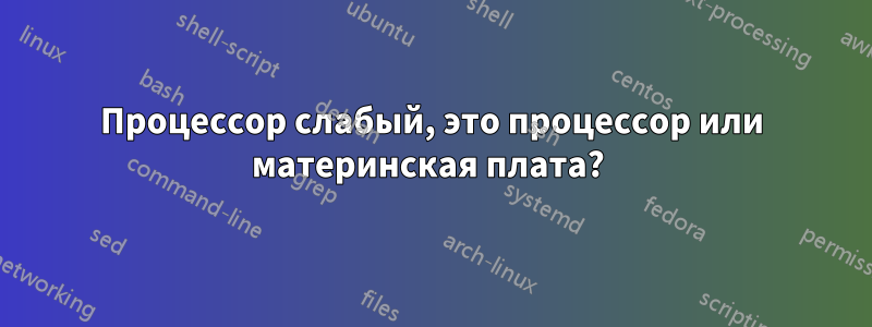 Процессор слабый, это процессор или материнская плата? 