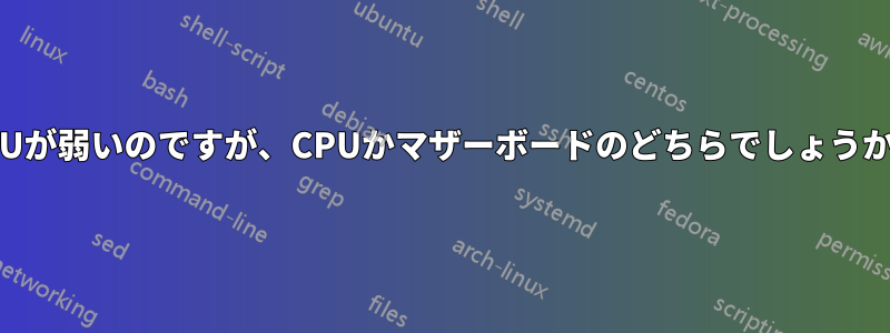 CPUが弱いのですが、CPUかマザーボードのどちらでしょうか？