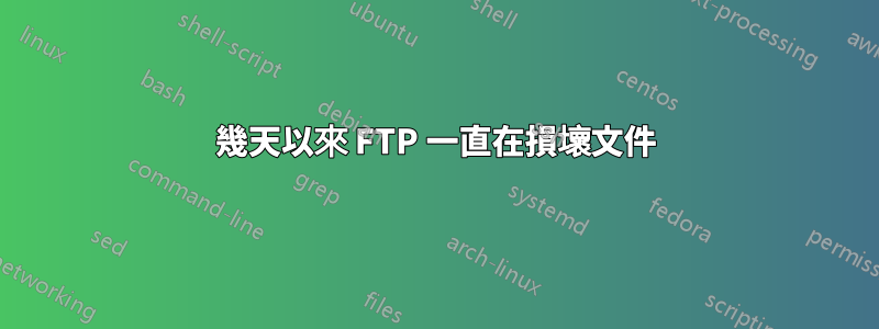 幾天以來 FTP 一直在損壞文件