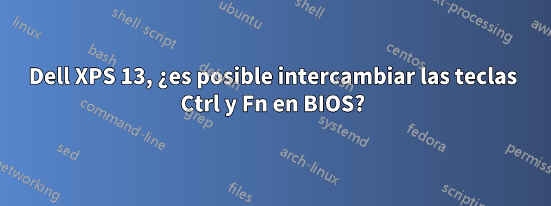 Dell XPS 13, ¿es posible intercambiar las teclas Ctrl y Fn en BIOS?