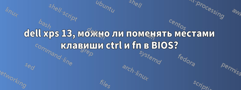 dell xps 13, можно ли поменять местами клавиши ctrl и fn в BIOS?