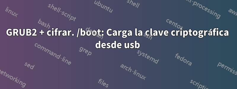 GRUB2 + cifrar. /boot: Carga la clave criptográfica desde usb