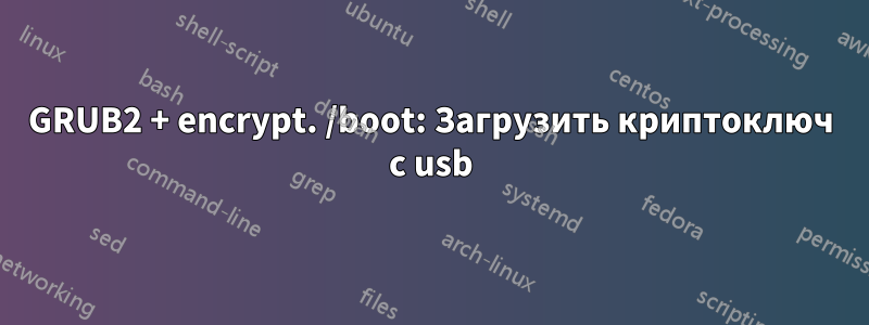GRUB2 + encrypt. /boot: Загрузить криптоключ с usb