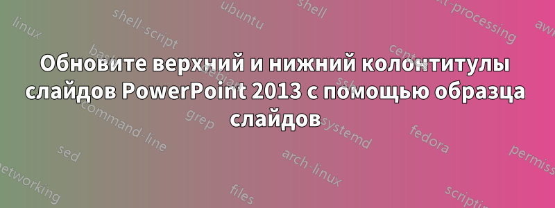Обновите верхний и нижний колонтитулы слайдов PowerPoint 2013 с помощью образца слайдов