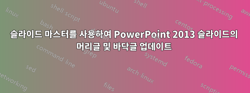 슬라이드 마스터를 사용하여 PowerPoint 2013 슬라이드의 머리글 및 바닥글 업데이트
