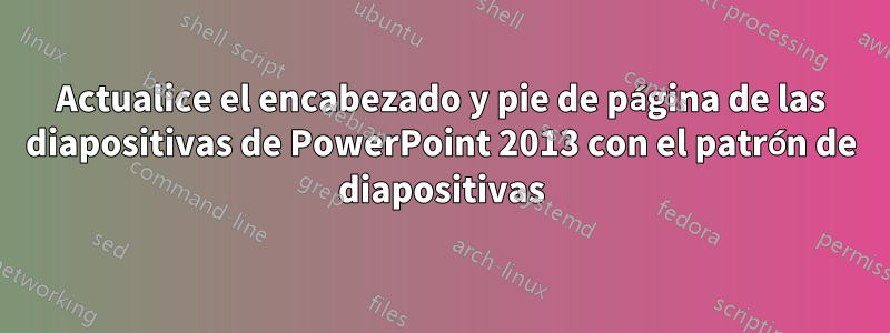 Actualice el encabezado y pie de página de las diapositivas de PowerPoint 2013 con el patrón de diapositivas