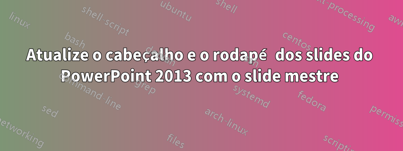 Atualize o cabeçalho e o rodapé dos slides do PowerPoint 2013 com o slide mestre