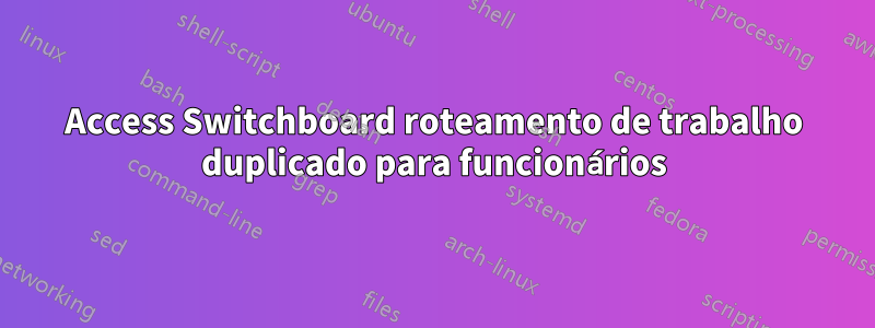 Access Switchboard roteamento de trabalho duplicado para funcionários