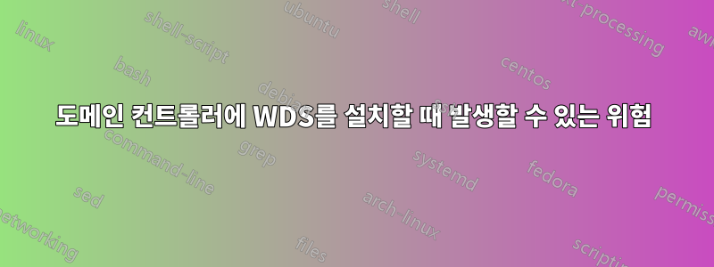 도메인 컨트롤러에 WDS를 설치할 때 발생할 수 있는 위험