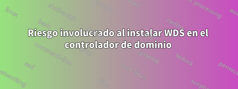 Riesgo involucrado al instalar WDS en el controlador de dominio