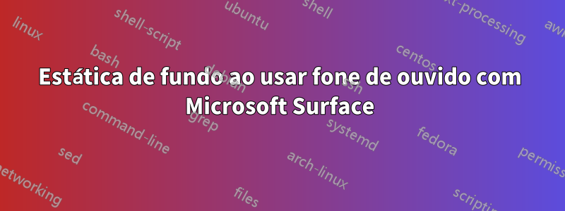 Estática de fundo ao usar fone de ouvido com Microsoft Surface