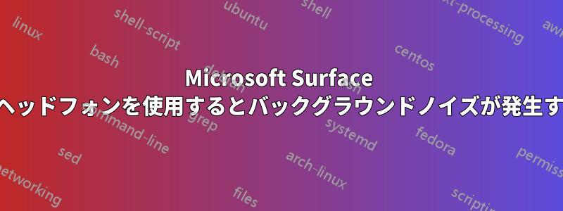 Microsoft Surface でヘッドフォンを使用するとバックグラウンドノイズが発生する