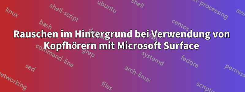 Rauschen im Hintergrund bei Verwendung von Kopfhörern mit Microsoft Surface