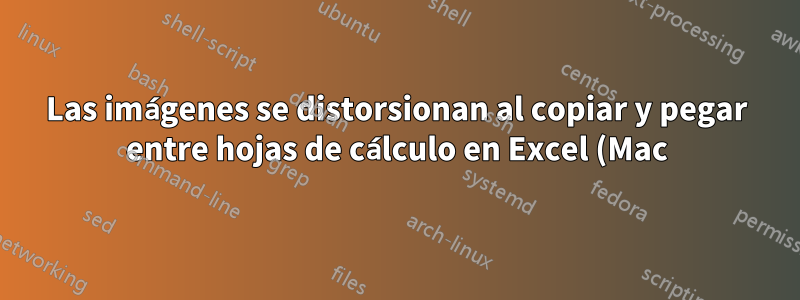 Las imágenes se distorsionan al copiar y pegar entre hojas de cálculo en Excel (Mac)
