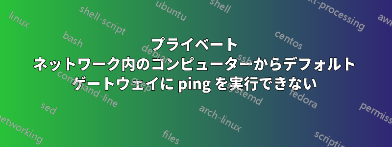 プライベート ネットワーク内のコンピューターからデフォルト ゲートウェイに ping を実行できない