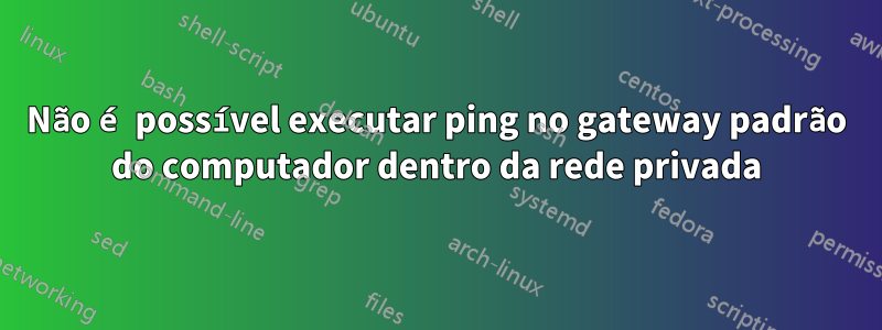 Não é possível executar ping no gateway padrão do computador dentro da rede privada