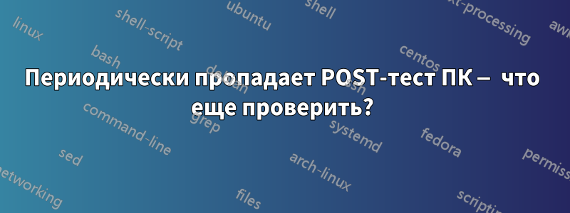 Периодически пропадает POST-тест ПК — что еще проверить?