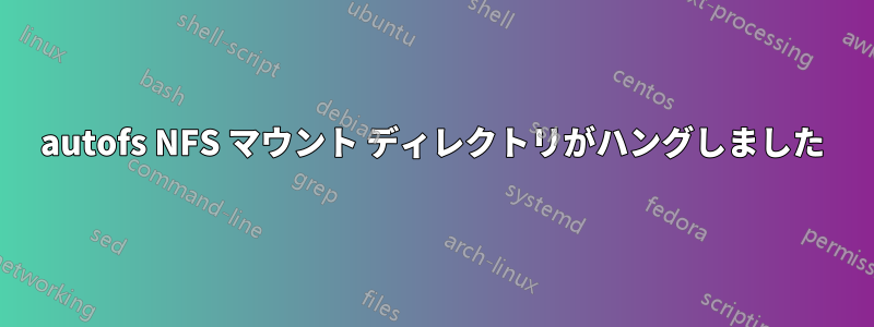 autofs NFS マウント ディレクトリがハングしました