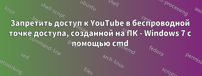 Запретить доступ к YouTube в беспроводной точке доступа, созданной на ПК - Windows 7 с помощью cmd