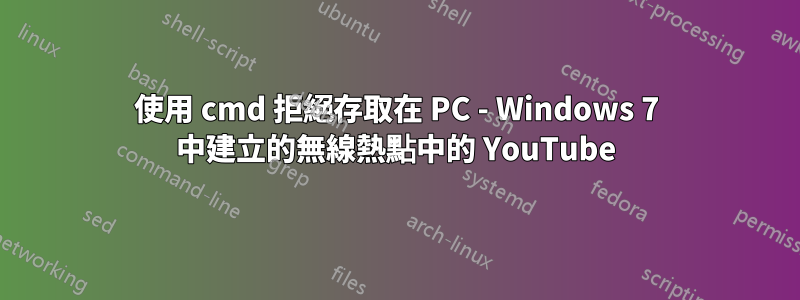 使用 cmd 拒絕存取在 PC - Windows 7 中建立的無線熱點中的 YouTube
