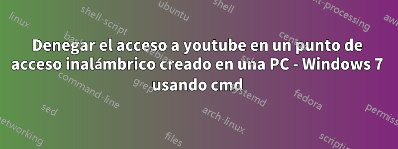 Denegar el acceso a youtube en un punto de acceso inalámbrico creado en una PC - Windows 7 usando cmd