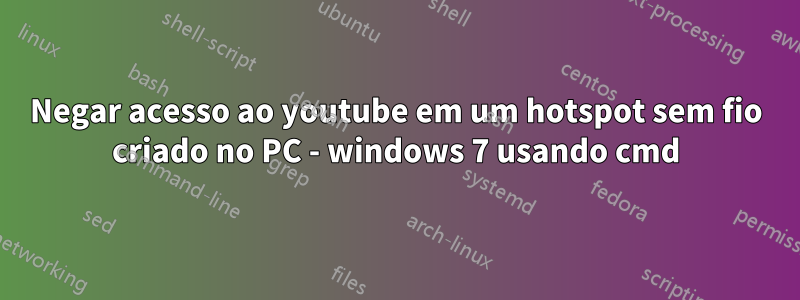 Negar acesso ao youtube em um hotspot sem fio criado no PC - windows 7 usando cmd