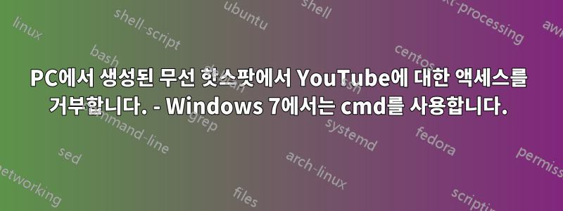 PC에서 생성된 무선 핫스팟에서 YouTube에 대한 액세스를 거부합니다. - Windows 7에서는 cmd를 사용합니다.