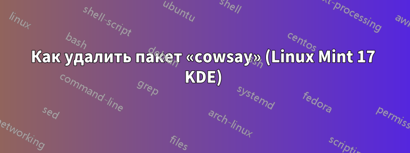 Как удалить пакет «cowsay» (Linux Mint 17 KDE)