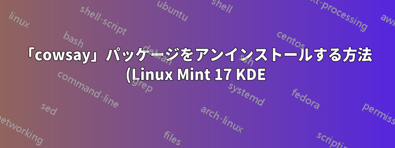 「cowsay」パッケージをアンインストールする方法 (Linux Mint 17 KDE)