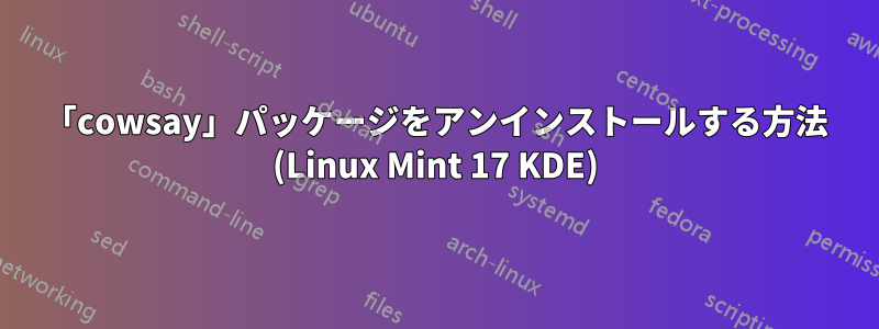 「cowsay」パッケージをアンインストールする方法 (Linux Mint 17 KDE)