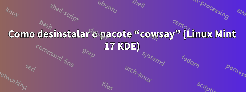 Como desinstalar o pacote “cowsay” (Linux Mint 17 KDE)