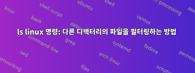 ls linux 명령: 다른 디렉터리의 파일을 필터링하는 방법