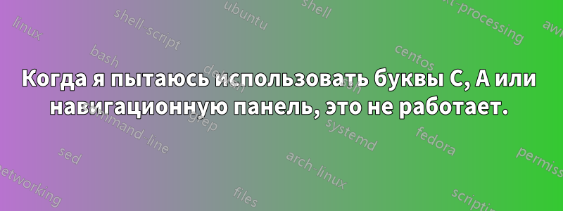 Когда я пытаюсь использовать буквы C, A или навигационную панель, это не работает.