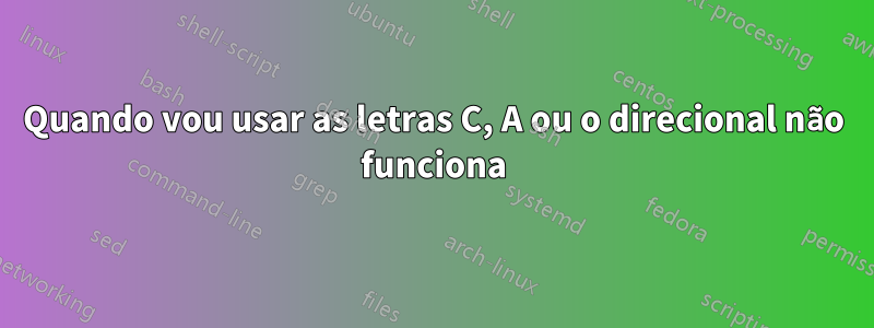 Quando vou usar as letras C, A ou o direcional não funciona