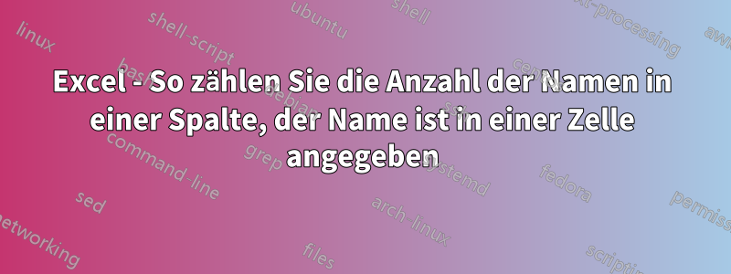 Excel - So zählen Sie die Anzahl der Namen in einer Spalte, der Name ist in einer Zelle angegeben