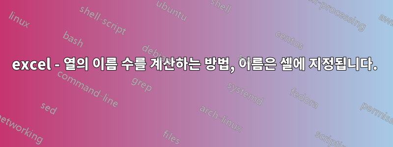 excel - 열의 이름 수를 계산하는 방법, 이름은 셀에 지정됩니다.
