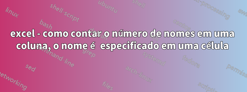 excel - como contar o número de nomes em uma coluna, o nome é especificado em uma célula